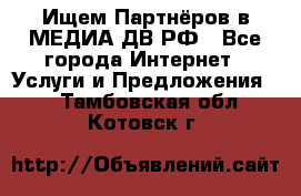 Ищем Партнёров в МЕДИА-ДВ.РФ - Все города Интернет » Услуги и Предложения   . Тамбовская обл.,Котовск г.